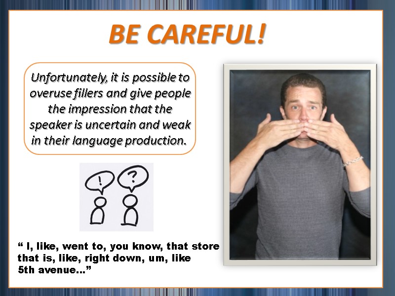 BE CAREFUL! Unfortunately, it is possible to overuse fillers and give people the impression